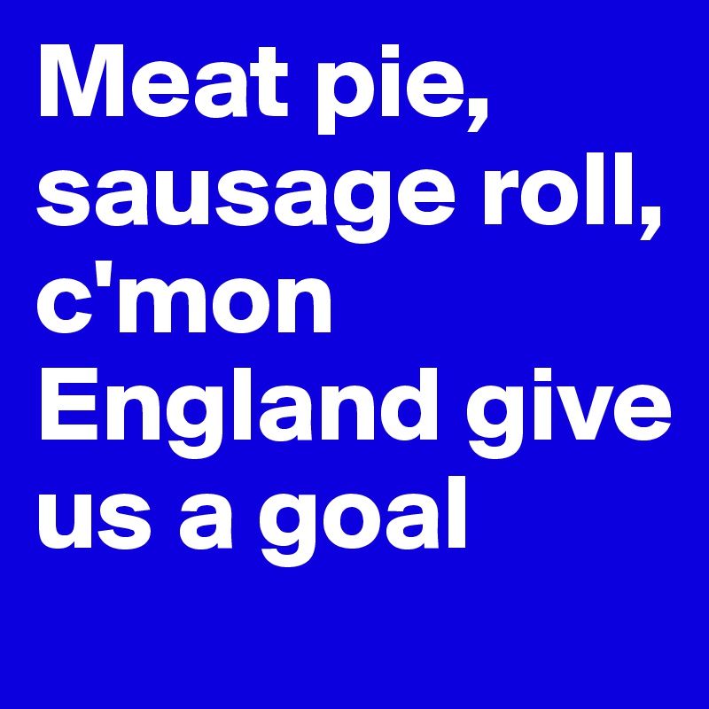 Meat pie, sausage roll, c'mon England give us a goal