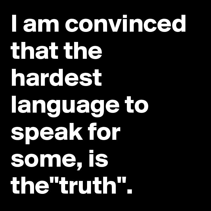I am convinced that the hardest language to speak for some is the