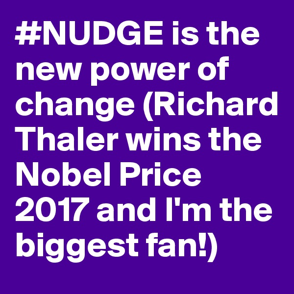 #NUDGE is the new power of change (Richard Thaler wins the Nobel Price 2017 and I'm the biggest fan!)