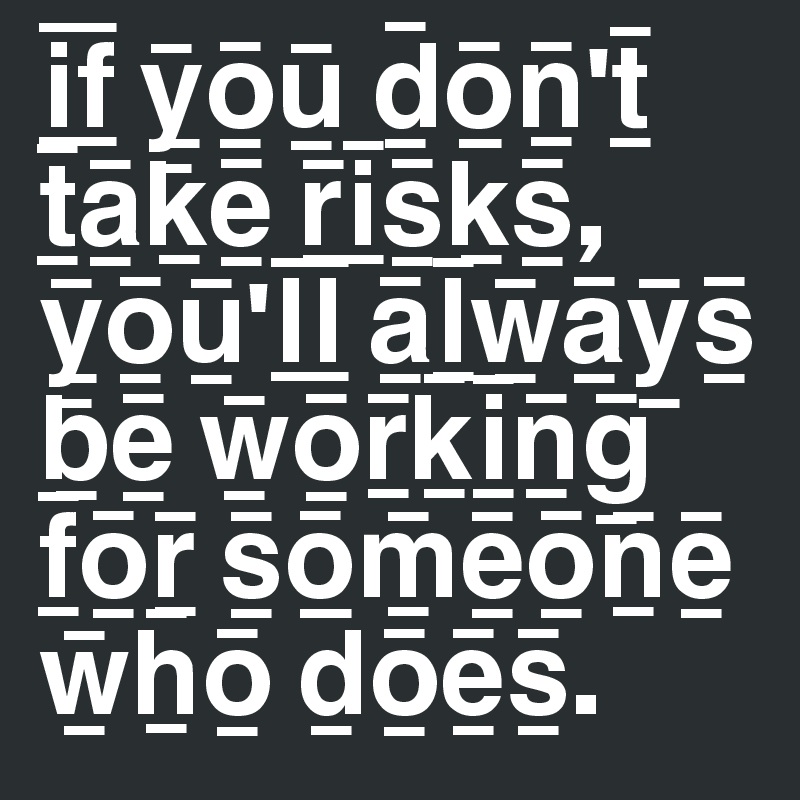 I F Y O U D O N T T A K E R I S K S Y O U L L A L W A Y S B E W O R K I N G F O R S O M E O N E W H O D O E S Post By Bajalan On Boldomatic