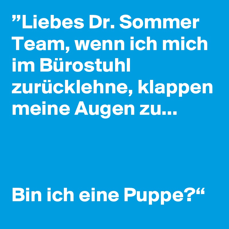 ”Liebes Dr. Sommer Team, wenn ich mich im Bürostuhl zurücklehne