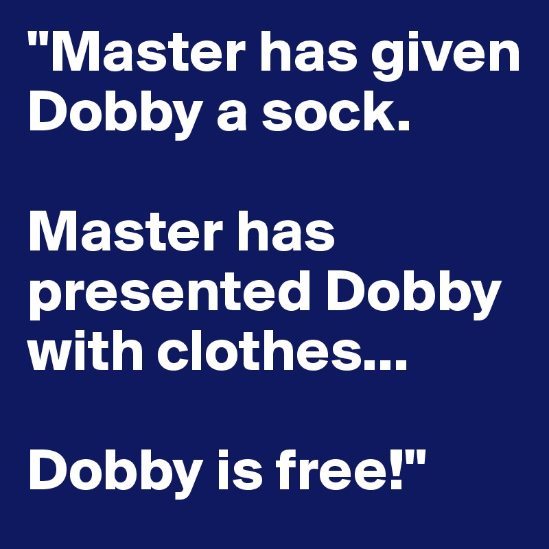 "Master has given Dobby a sock.

Master has presented Dobby with clothes...

Dobby is free!"