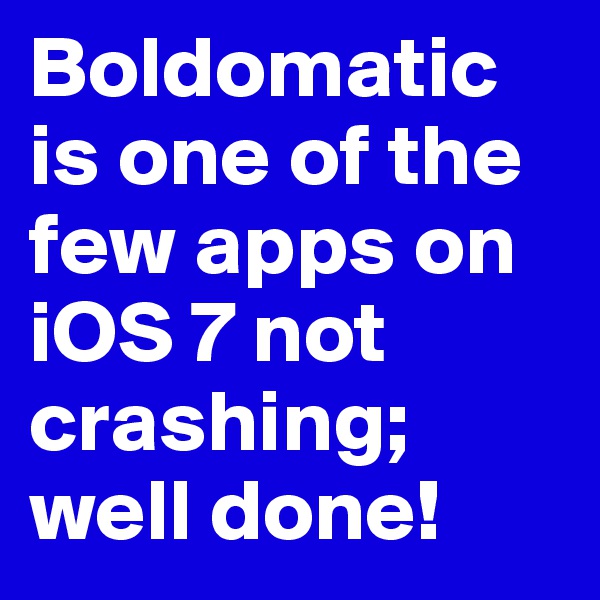 Boldomatic is one of the few apps on iOS 7 not crashing;
well done!