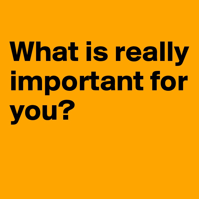 
What is really important for you?


