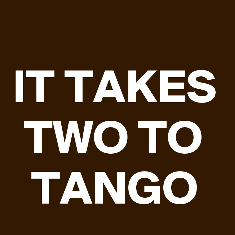 
IT TAKES TWO TO TANGO