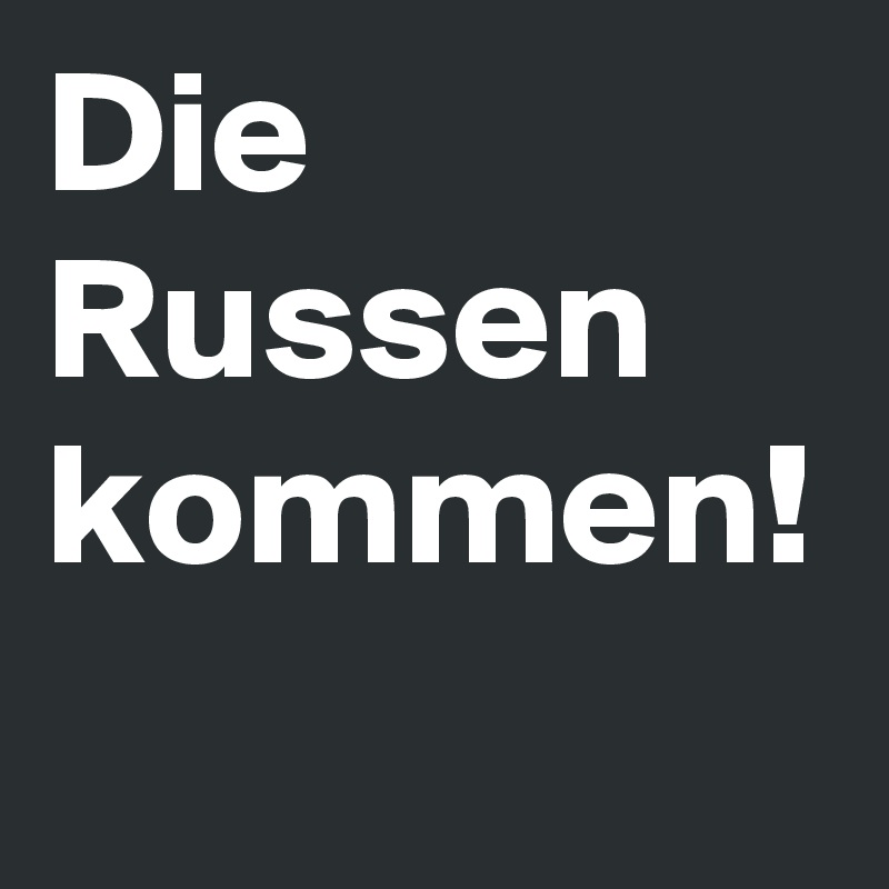 Die Russen kommen!