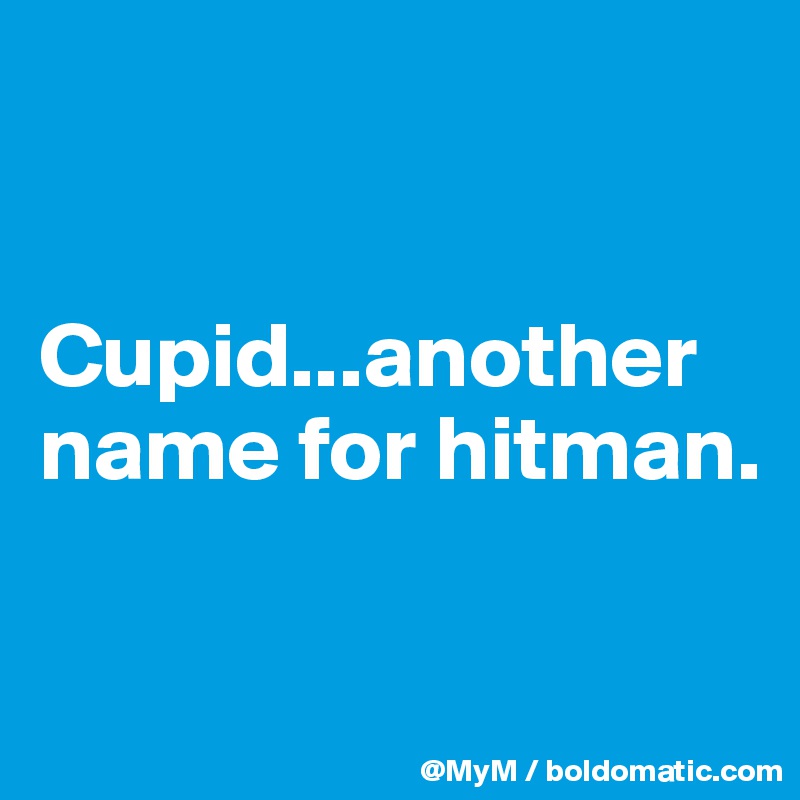 


Cupid...another name for hitman.

