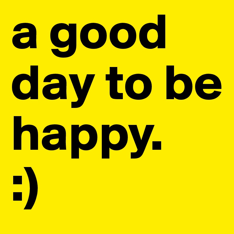 a good day to be happy.
:)