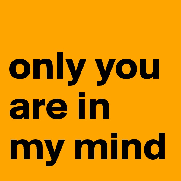 
only you are in my mind