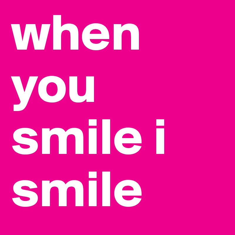 when you smile i smile 