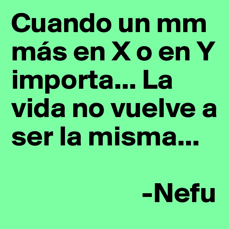 Cuando un mm más en X o en Y importa... La vida no vuelve a ser la misma...

                       -Nefu