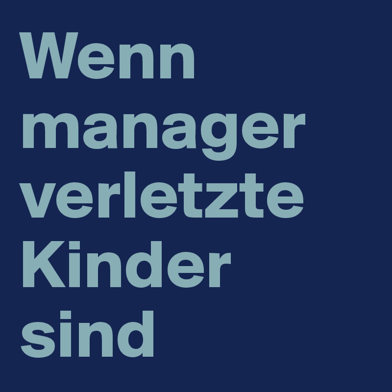 Wenn manager verletzte Kinder sind 