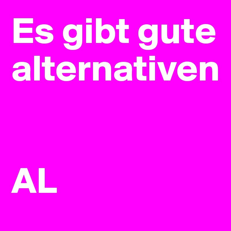 Es gibt gute alternativen 


AL