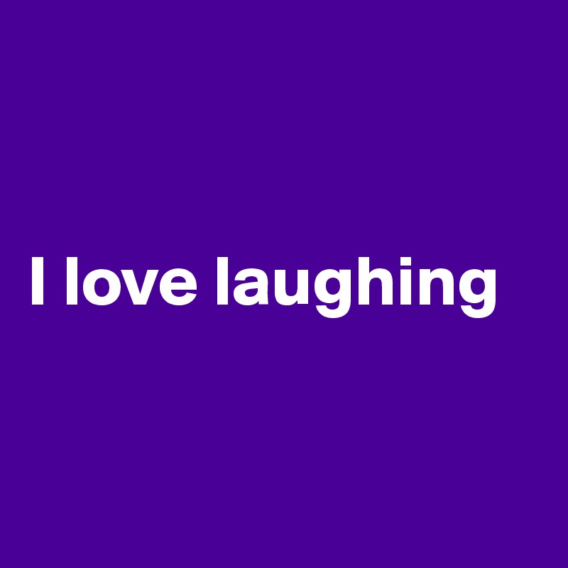 


I love laughing


