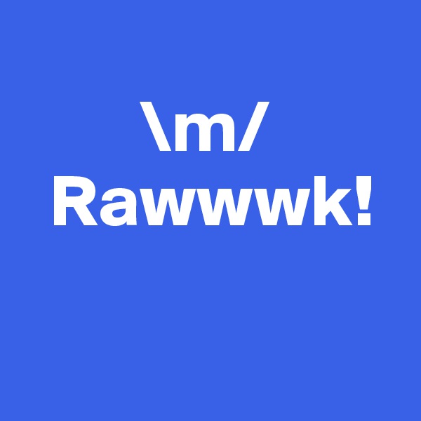        
        \m/
  Rawwwk! 

