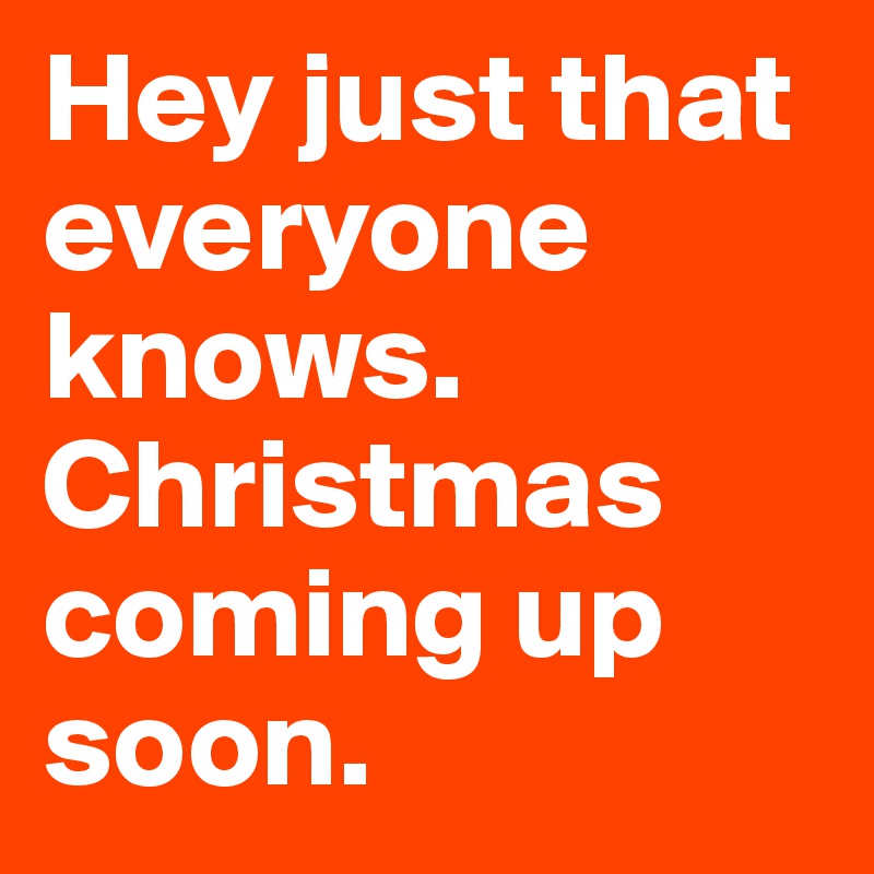 Hey just that everyone knows. Christmas coming up soon.