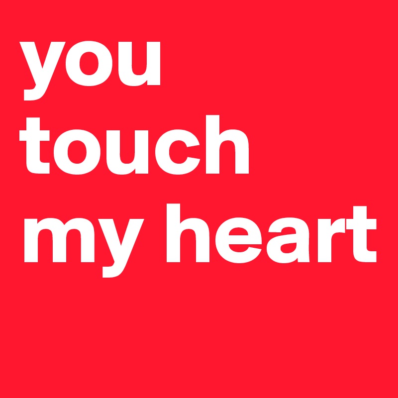 you touch my heart