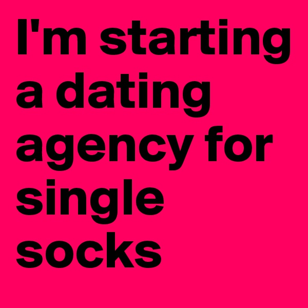 I'm starting a dating agency for single socks