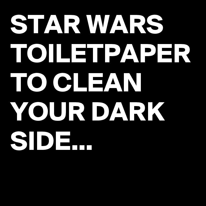 STAR WARS TOILETPAPER TO CLEAN YOUR DARK SIDE...