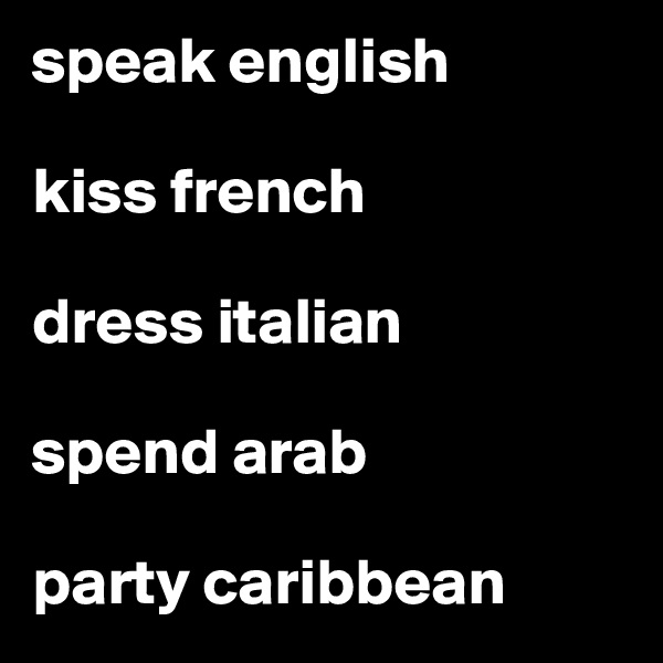 speak english

kiss french

dress italian

spend arab

party caribbean