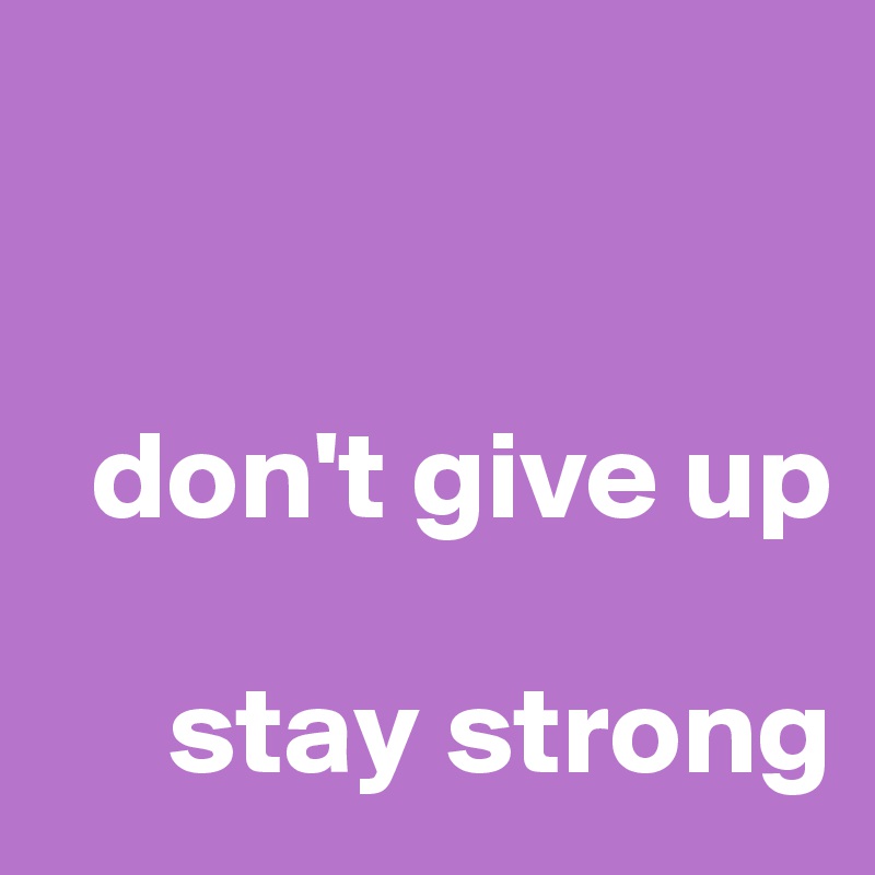 


  don't give up 

     stay strong