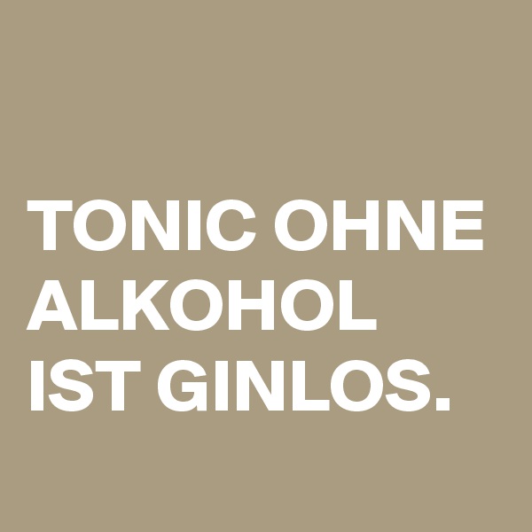 

TONIC OHNE ALKOHOL IST GINLOS.