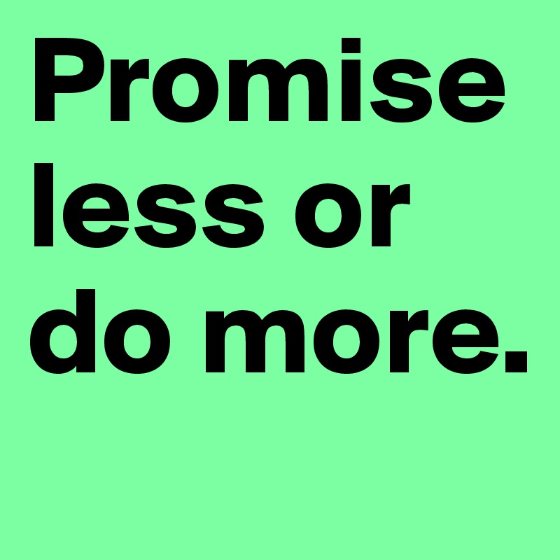 Promise less or do more.