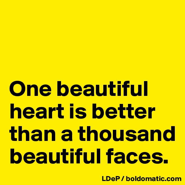 


One beautiful heart is better than a thousand beautiful faces. 
