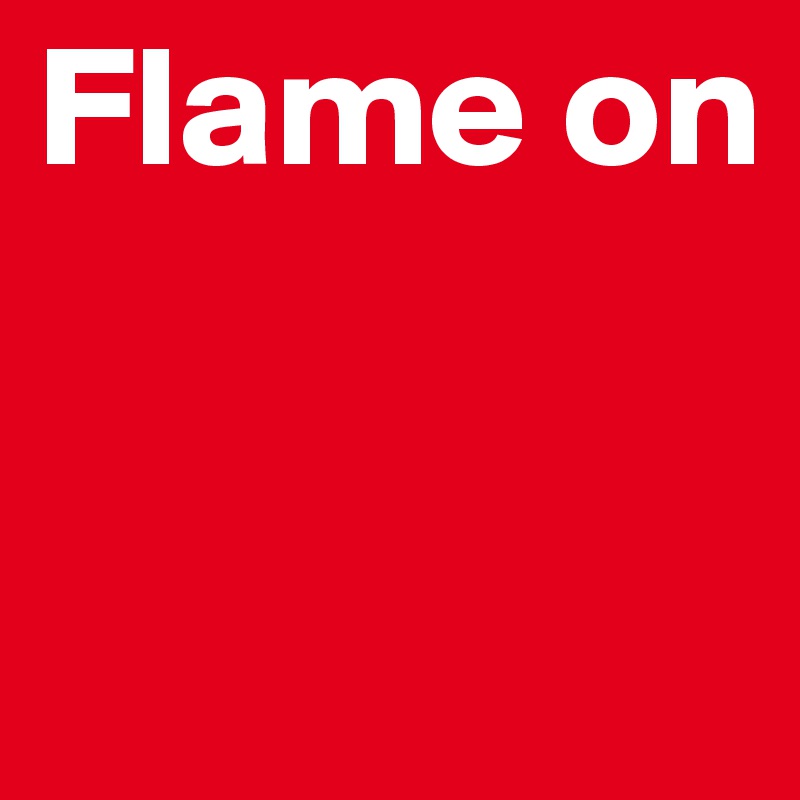 Flame on


