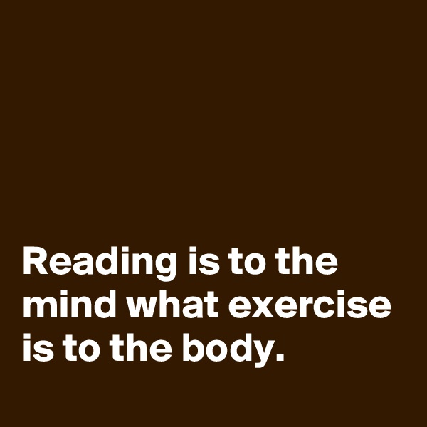 




Reading is to the mind what exercise is to the body.