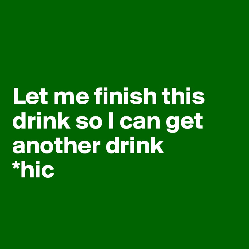 


Let me finish this drink so I can get another drink
*hic

