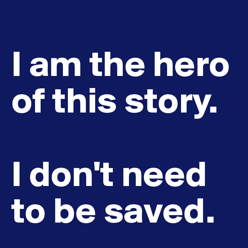 
I am the hero of this story.

I don't need to be saved.