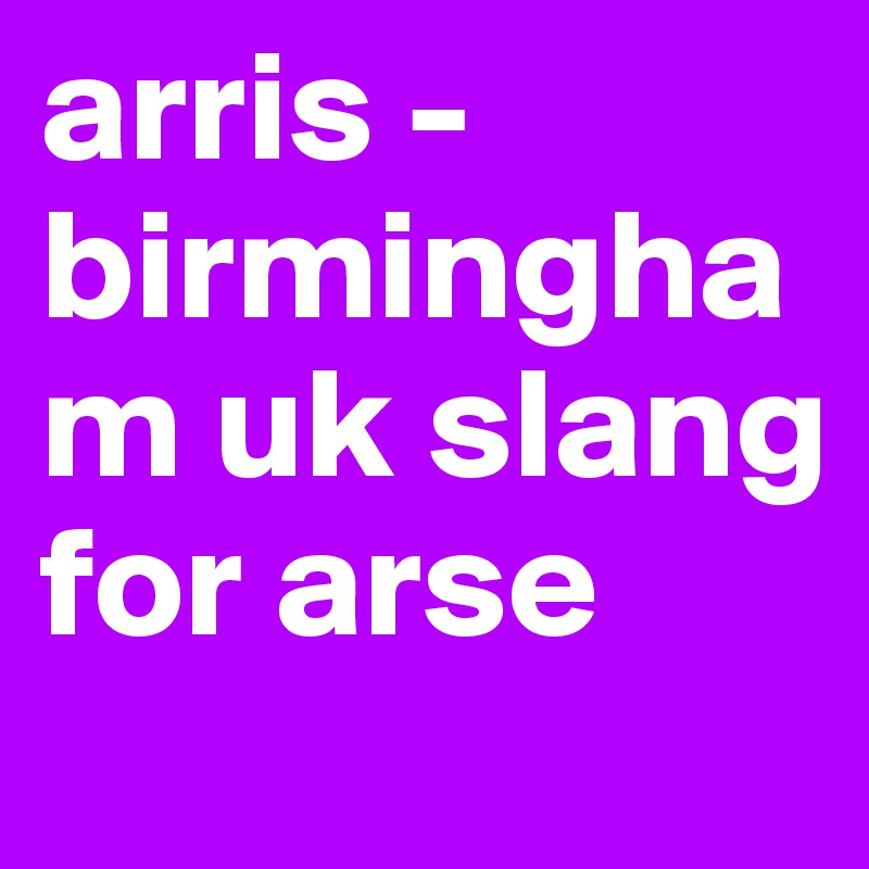 arris - birmingham uk slang for arse