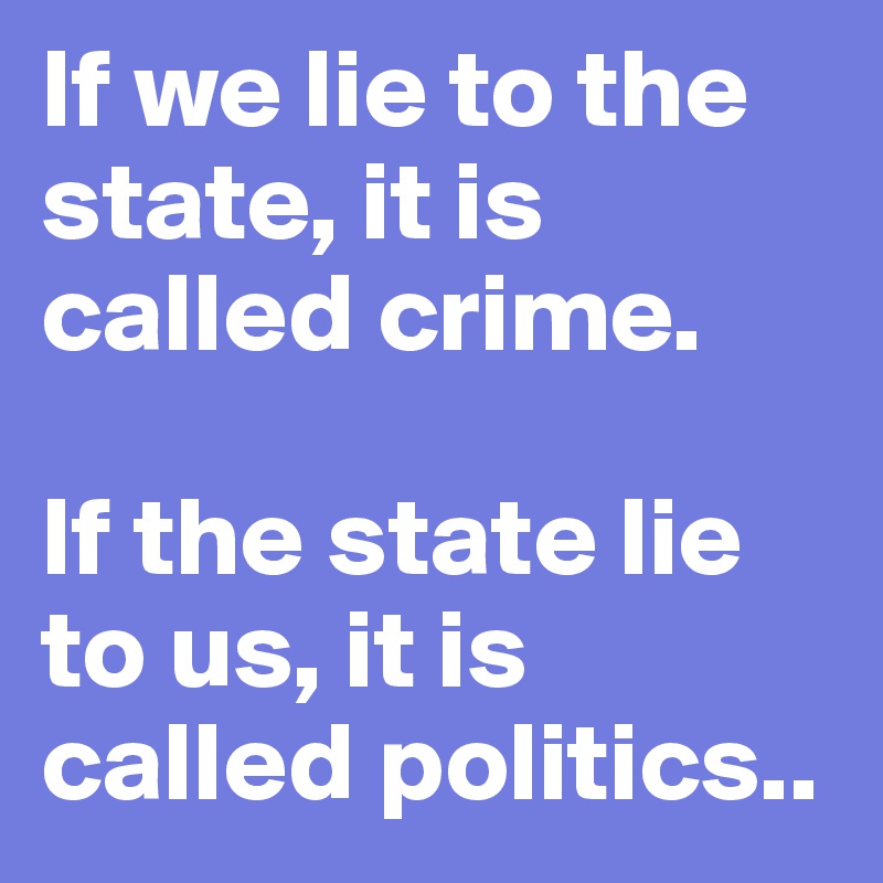 If we lie to the state, it is called crime.

If the state lie to us, it is called politics..