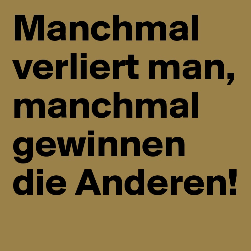 Manchmal verliert man, manchmal gewinnen die Anderen!