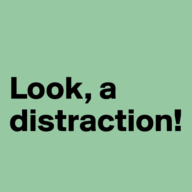 look a distraction