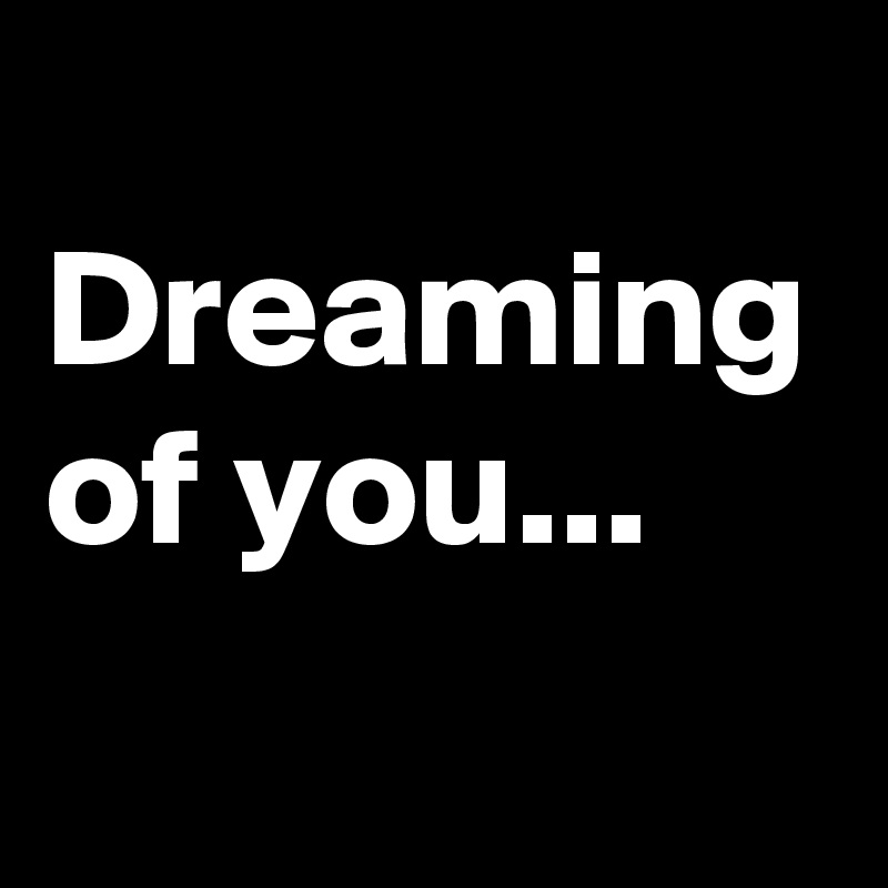 
Dreaming of you...