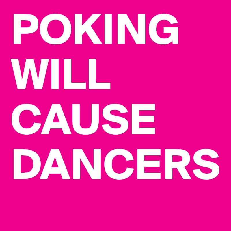 POKING
WILL
CAUSE
DANCERS