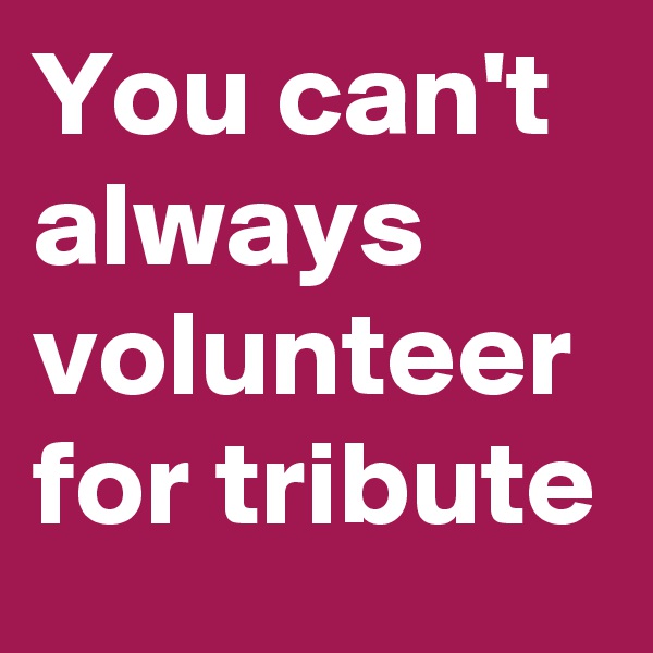 You can't always volunteer for tribute