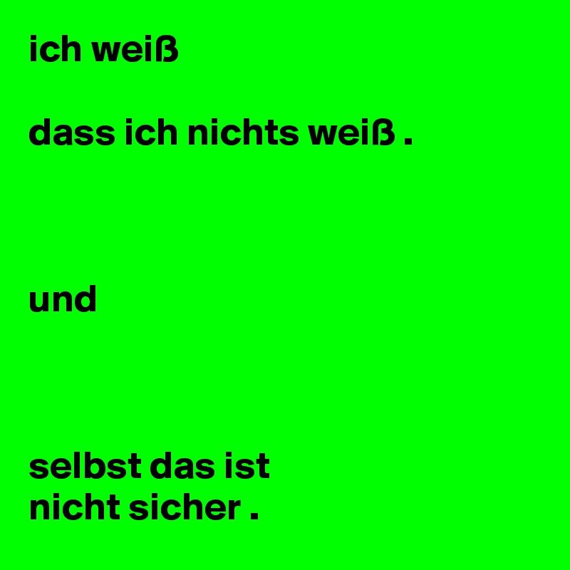 ich weiß

dass ich nichts weiß .



und



selbst das ist
nicht sicher .