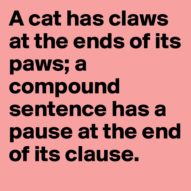 A cat has claws at the ends of its paws; a compound sentence has a pause at the end of its clause.