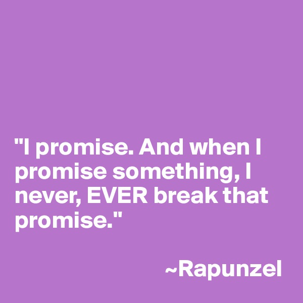 




"I promise. And when I promise something, I never, EVER break that promise."

                               ~Rapunzel
