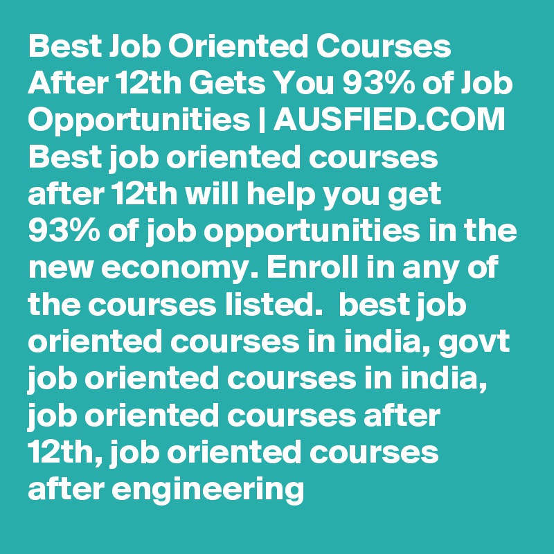 Best Job Oriented Courses After 12th Gets You 93% of Job Opportunities | AUSFIED.COM Best job oriented courses after 12th will help you get 93% of job opportunities in the new economy. Enroll in any of the courses listed.  best job oriented courses in india, govt job oriented courses in india, job oriented courses after 12th, job oriented courses after engineering