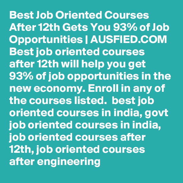 Best Job Oriented Courses After 12th Gets You 93% of Job Opportunities | AUSFIED.COM Best job oriented courses after 12th will help you get 93% of job opportunities in the new economy. Enroll in any of the courses listed.  best job oriented courses in india, govt job oriented courses in india, job oriented courses after 12th, job oriented courses after engineering