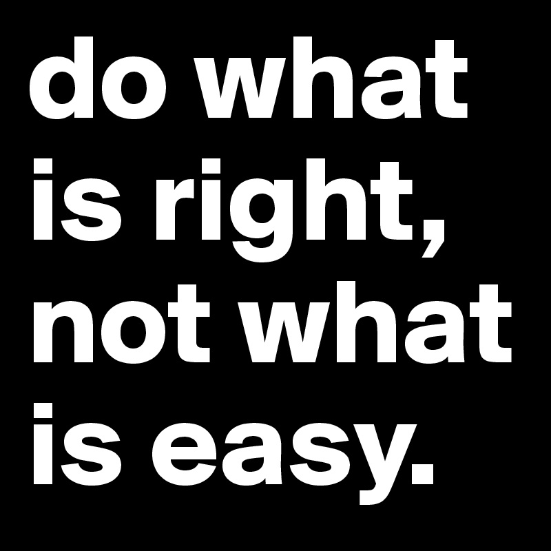 do what is right, not what is easy.