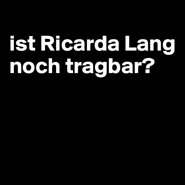 
ist Ricarda Lang noch tragbar?




