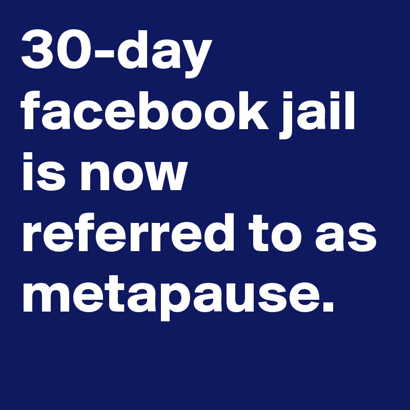 30-day facebook jail is now referred to as metapause.