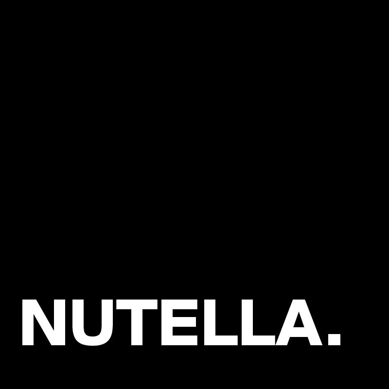 



NUTELLA.