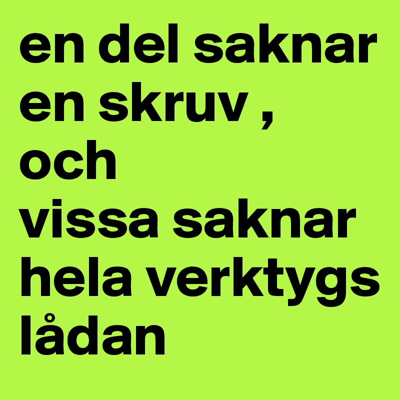 en del saknar en skruv , och
vissa saknar hela verktygs
lådan