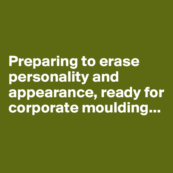 


Preparing to erase personality and appearance, ready for corporate moulding...

